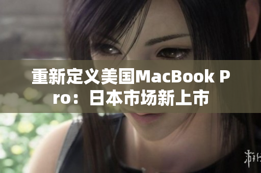 重新定义美国MacBook Pro：日本市场新上市