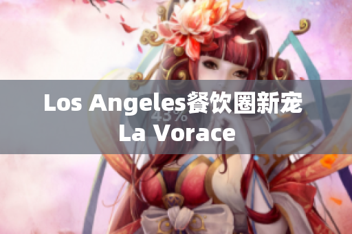 Los Angeles餐饮圈新宠 La Vorace