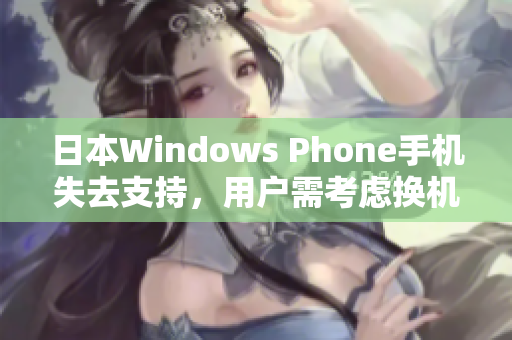 日本Windows Phone手机失去支持，用户需考虑换机