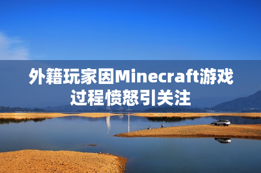 外籍玩家因Minecraft游戏过程愤怒引关注