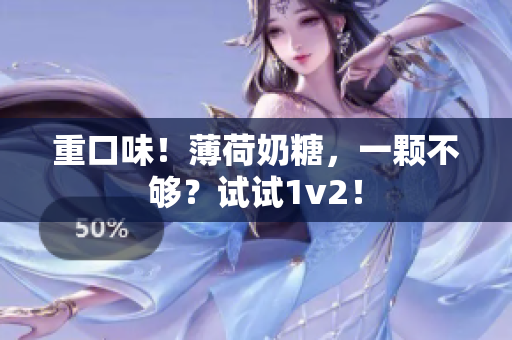 重口味！薄荷奶糖，一颗不够？试试1v2！