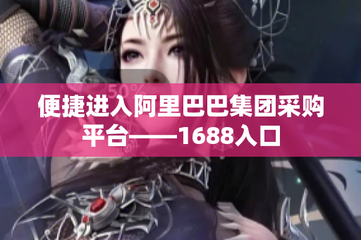 便捷进入阿里巴巴集团采购平台——1688入口