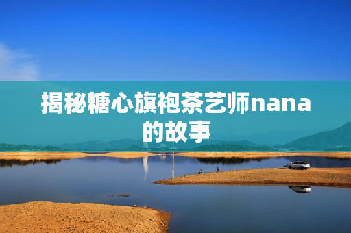 揭秘糖心旗袍茶艺师nana的故事