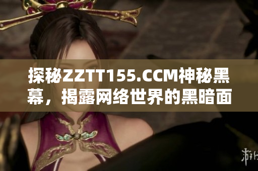 探秘ZZTT155.CCM神秘黑幕，揭露网络世界的黑暗面