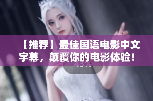 【推荐】最佳国语电影中文字幕，颠覆你的电影体验！
