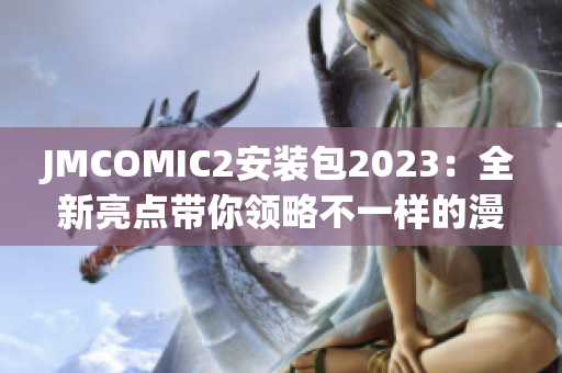 JMCOMIC2安装包2023：全新亮点带你领略不一样的漫画世界