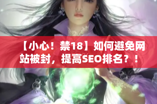 【小心！禁18】如何避免网站被封，提高SEO排名？！