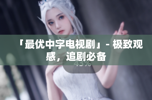 「最优中字电视剧」- 极致观感，追剧必备