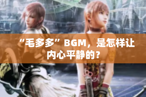 “毛多多”BGM，是怎样让内心平静的？