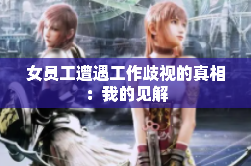 女员工遭遇工作歧视的真相：我的见解