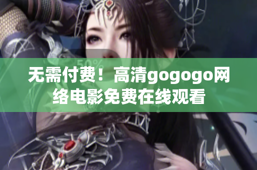 无需付费！高清gogogo网络电影免费在线观看