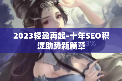 2023轻盈再起-十年SEO积淀助势新篇章