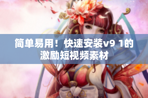 简单易用！快速安装v9 1的激励短视频素材
