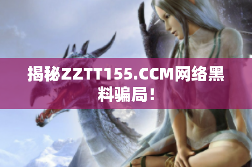 揭秘ZZTT155.CCM网络黑料骗局！