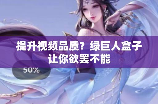 提升视频品质？绿巨人盒子让你欲罢不能