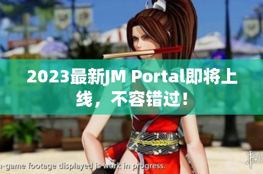 2023最新JM Portal即将上线，不容错过！