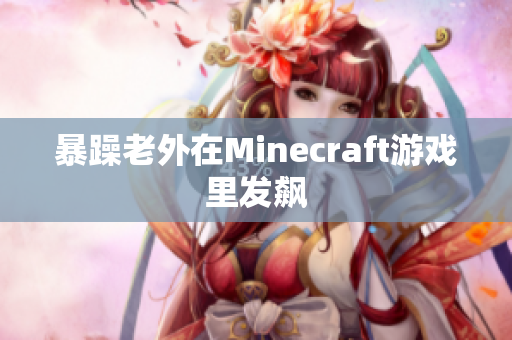 暴躁老外在Minecraft游戏里发飙