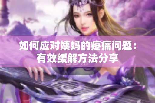 如何应对姨妈的疼痛问题：有效缓解方法分享