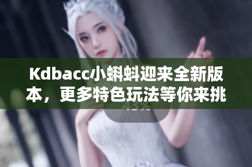 Kdbacc小蝌蚪迎来全新版本，更多特色玩法等你来挑战