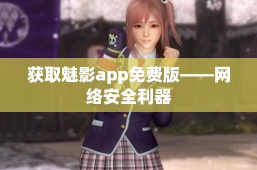 获取魅影app免费版——网络安全利器