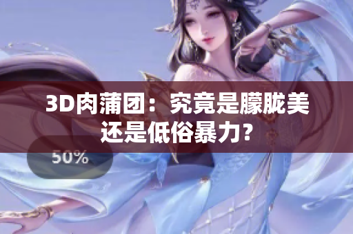 3D肉蒲团：究竟是朦胧美还是低俗暴力？