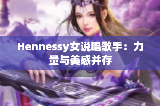 Hennessy女说唱歌手：力量与美感并存