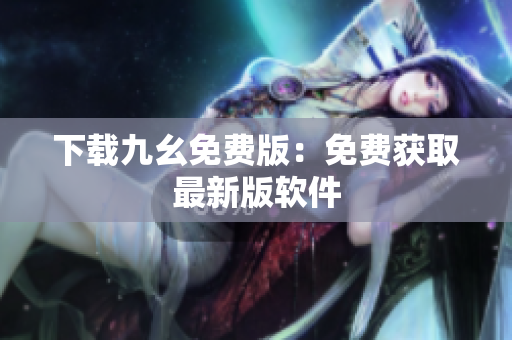 下载九幺免费版：免费获取最新版软件