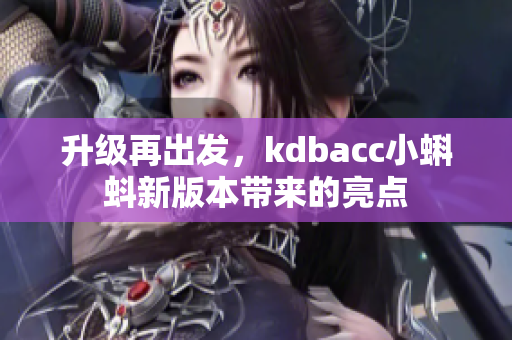 升级再出发，kdbacc小蝌蚪新版本带来的亮点