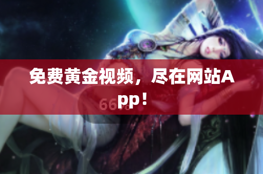 免费黄金视频，尽在网站App！