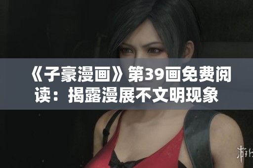 《子豪漫画》第39画免费阅读：揭露漫展不文明现象
