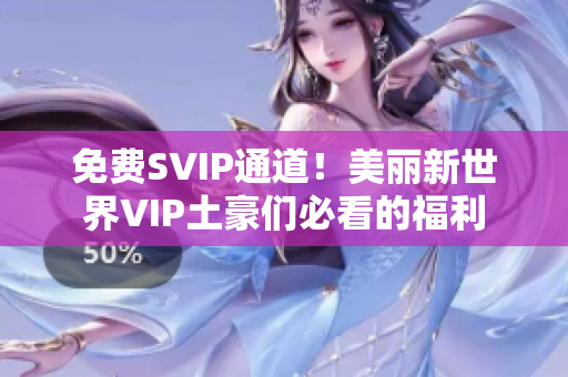免费SVIP通道！美丽新世界VIP土豪们必看的福利