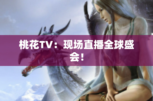 桃花TV：现场直播全球盛会！