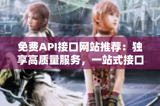 免费API接口网站推荐：独享高质量服务，一站式接口调用