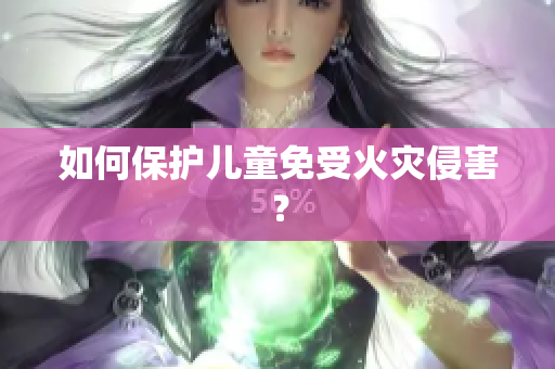 如何保护儿童免受火灾侵害？