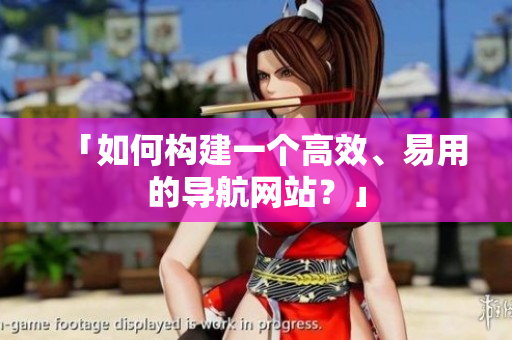 「如何构建一个高效、易用的导航网站？」