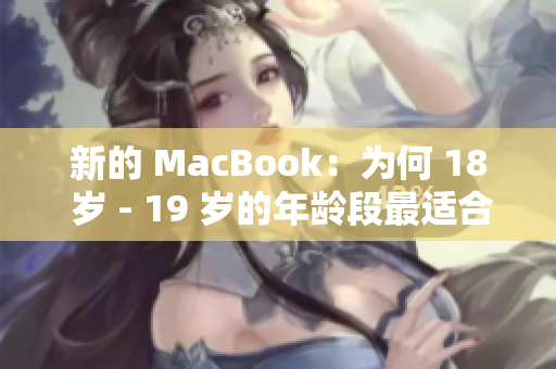 新的 MacBook：为何 18 岁 - 19 岁的年龄段最适合使用？