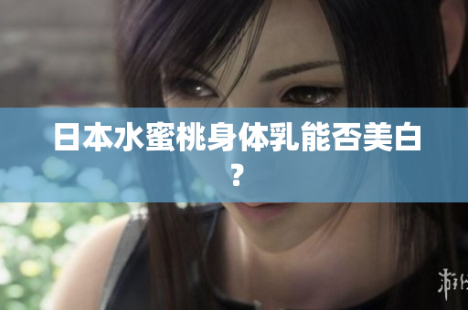 日本水蜜桃身体乳能否美白？