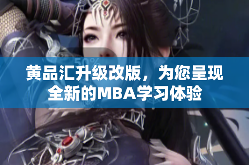 黄品汇升级改版，为您呈现全新的MBA学习体验