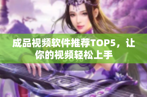 成品视频软件推荐TOP5，让你的视频轻松上手