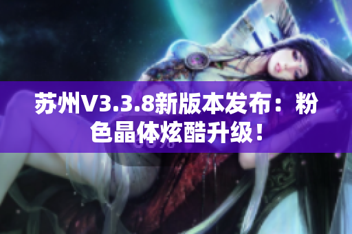 苏州V3.3.8新版本发布：粉色晶体炫酷升级！