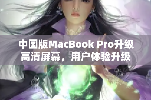 中国版MacBook Pro升级高清屏幕，用户体验升级