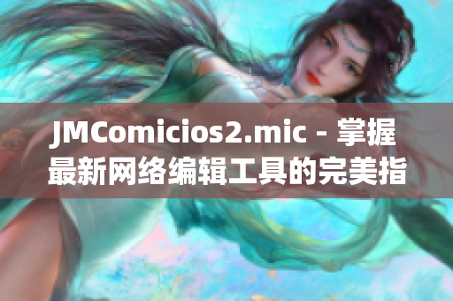JMComicios2.mic - 掌握最新网络编辑工具的完美指南