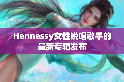 Hennessy女性说唱歌手的最新专辑发布