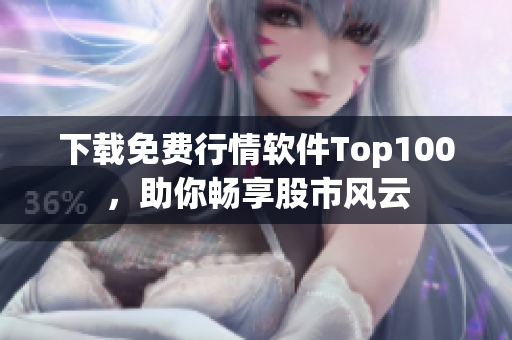 下载免费行情软件Top100，助你畅享股市风云