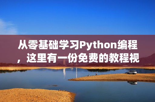 从零基础学习Python编程，这里有一份免费的教程视频！