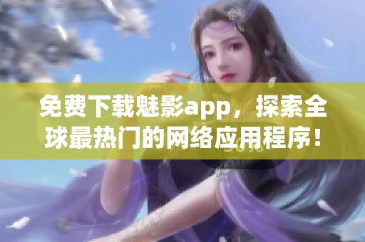 免费下载魅影app，探索全球最热门的网络应用程序！