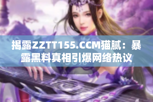 揭露ZZTT155.CCM猫腻：暴露黑料真相引爆网络热议