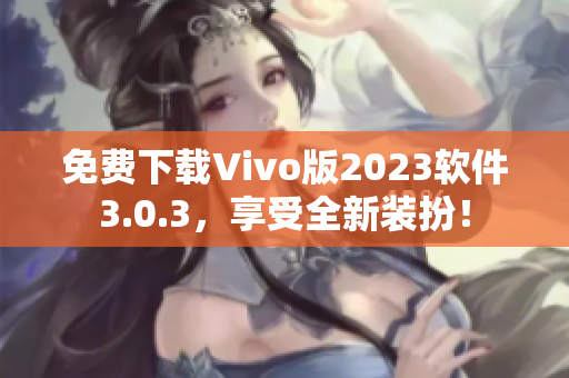 免费下载Vivo版2023软件3.0.3，享受全新装扮！