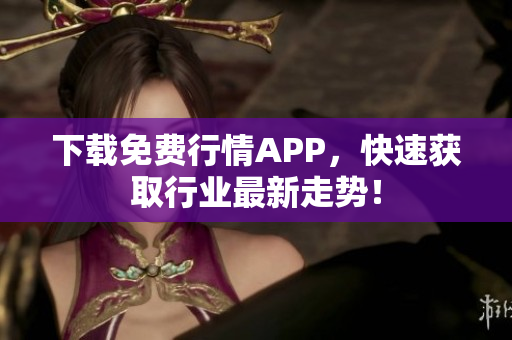 下载免费行情APP，快速获取行业最新走势！
