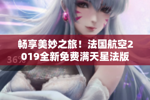 畅享美妙之旅！法国航空2019全新免费满天星法版